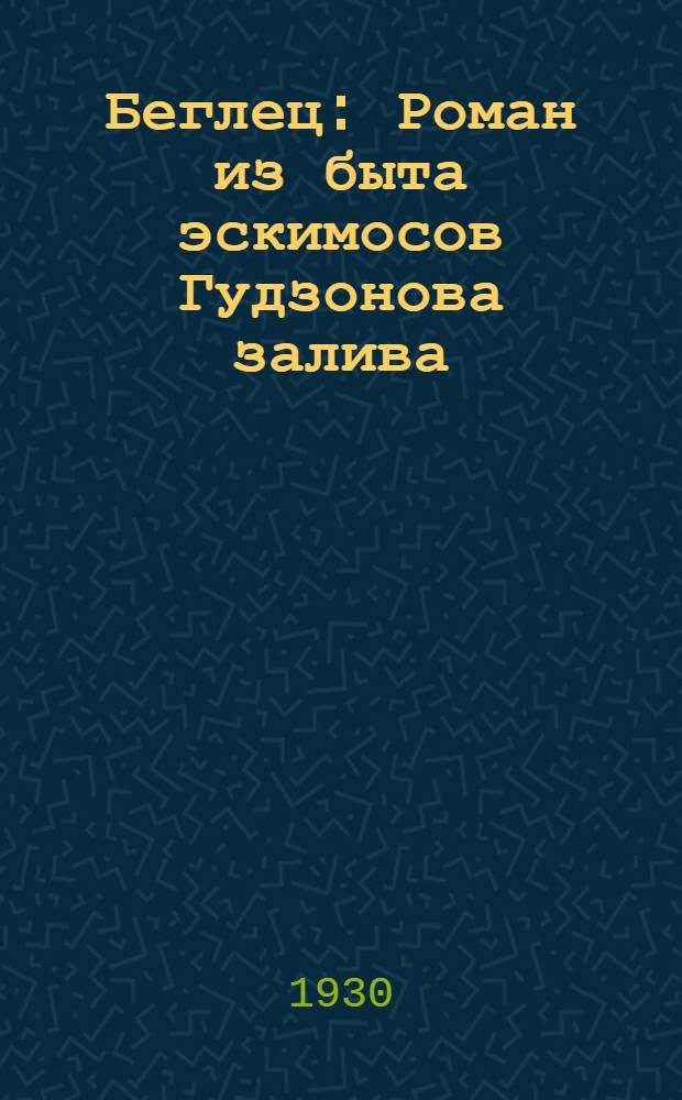 ... Беглец : Роман из быта эскимосов Гудзонова залива : Продолжение книги "Великий ловец"