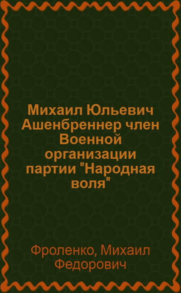 ... Михаил Юльевич Ашенбреннер член Военной организации партии "Народная воля" : Биография