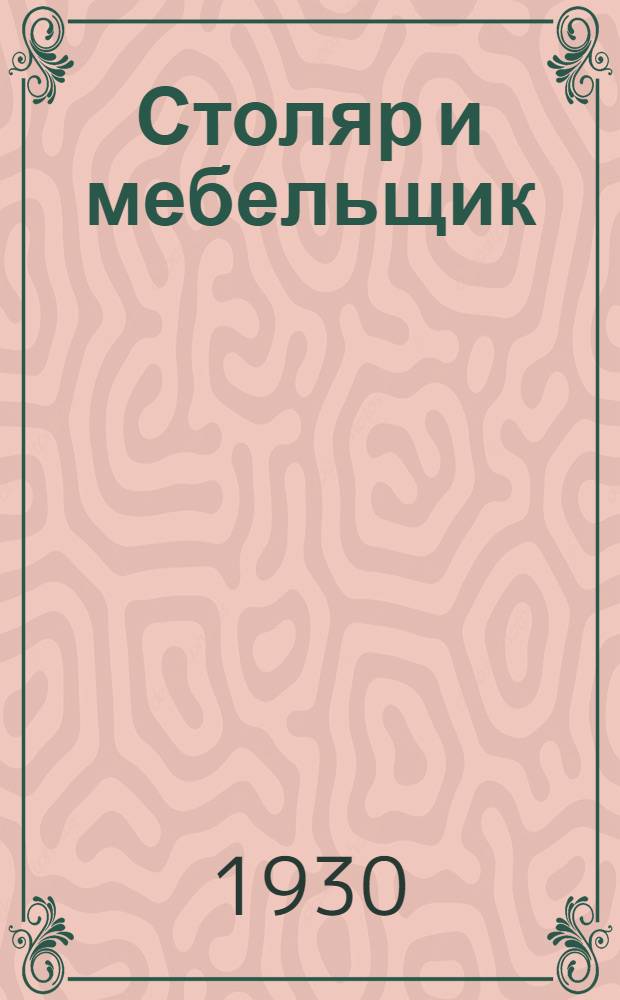 ... Столяр и мебельщик : Практич. руководство для промысловых деревообделочных артелей и для обучающихся столярному делу : С 107 раб. черт., рис. и фотогр