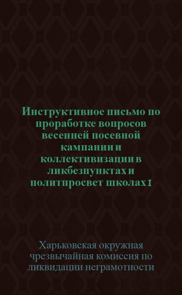 ... Инструктивное письмо по проработке вопросов весенней посевной кампании и коллективизации в ликбезпунктах и политпросвет школах 1. ступени
