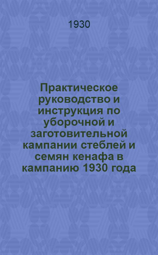 ... Практическое руководство и инструкция по уборочной и заготовительной кампании стеблей и семян кенафа в кампанию 1930 года
