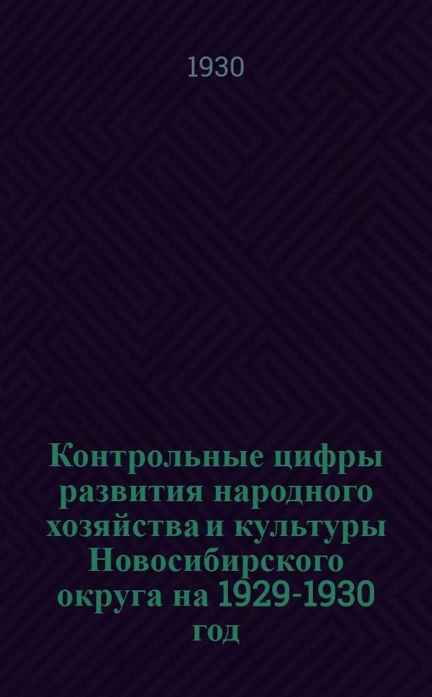 ... Контрольные цифры развития народного хозяйства и культуры Новосибирского округа на 1929-1930 год