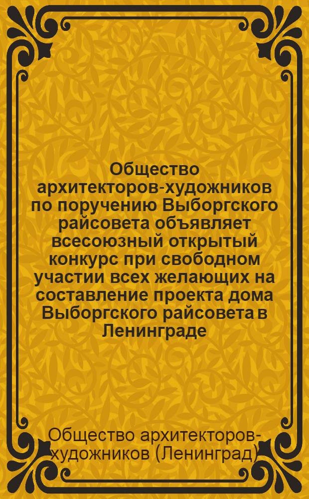 Общество архитекторов-художников по поручению Выборгского райсовета объявляет всесоюзный открытый конкурс при свободном участии всех желающих на составление проекта дома Выборгского райсовета в Ленинграде