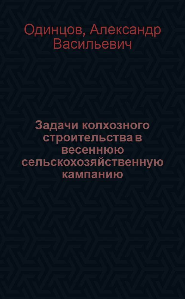 ... Задачи колхозного строительства в весеннюю сельскохозяйственную кампанию