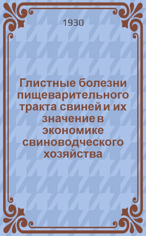 ... Глистные болезни пищеварительного тракта свиней и их значение в экономике свиноводческого хозяйства : С 52 рис. : Для ветеринарных врачей, зоотехников и студентов