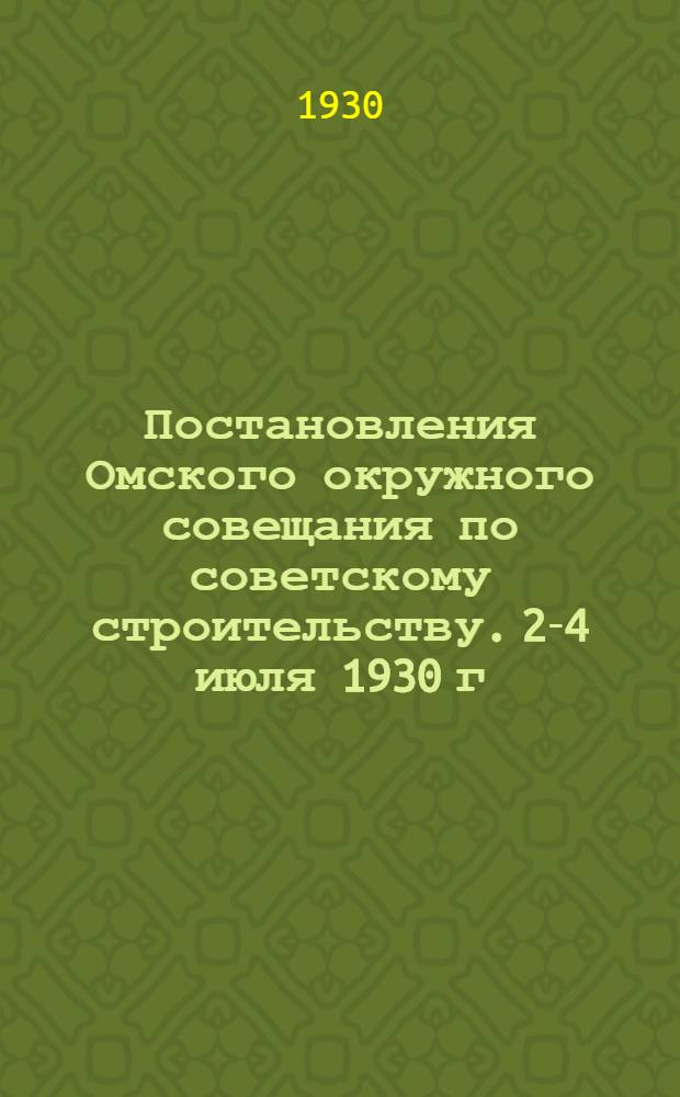 Постановления Омского окружного совещания по советскому строительству. 2-4 июля 1930 г.