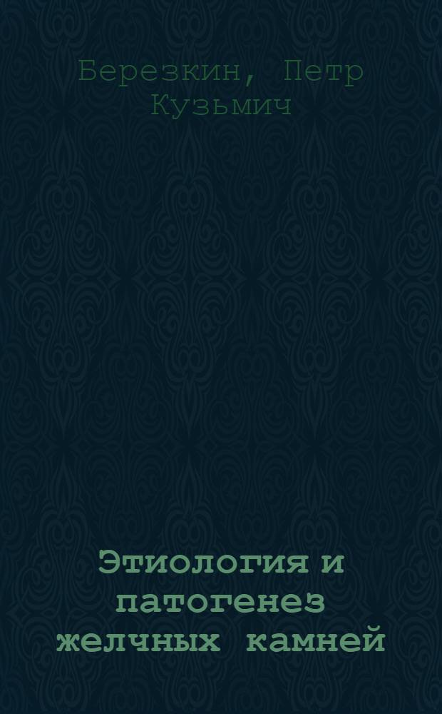 ... Этиология и патогенез желчных камней : (Совр. положение вопроса)