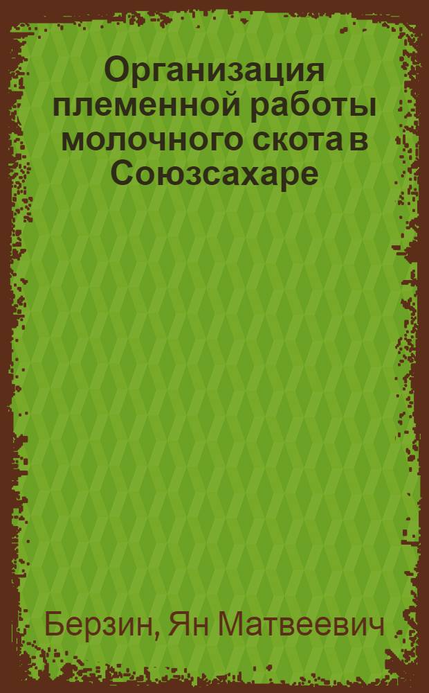 ... Организация племенной работы молочного скота в Союзсахаре : (К совещанию животноводов Союзсахара в Москве 19 мая 1930 года)