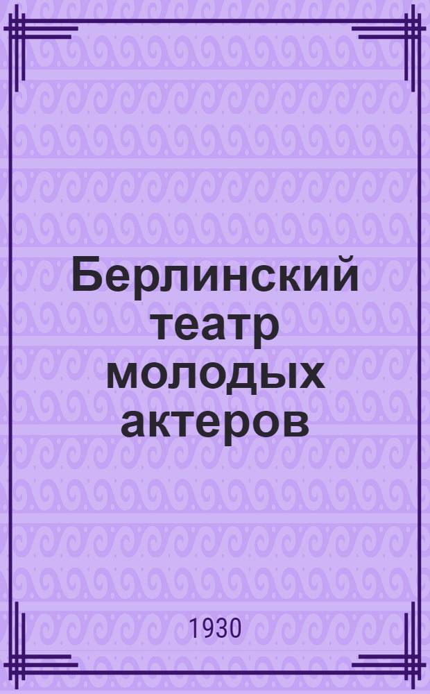 Берлинский театр молодых актеров = Gruppe junger schauchpjeler [?] [schauspieler] : К гастролям в СССР, организованным "ВОКС" и "Менуобром"