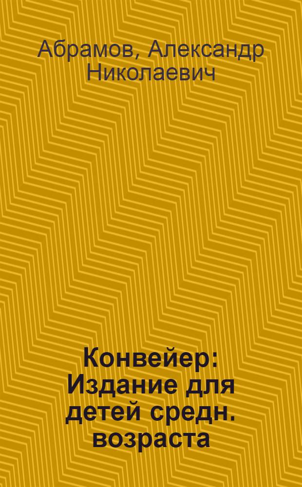 ... Конвейер : Издание для детей средн. возраста