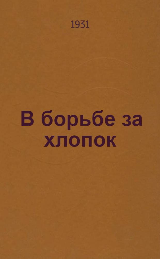 ... В борьбе за хлопок : К итогам партсовещания по хлопку при Казкрайкоме, 1-II 1931 г