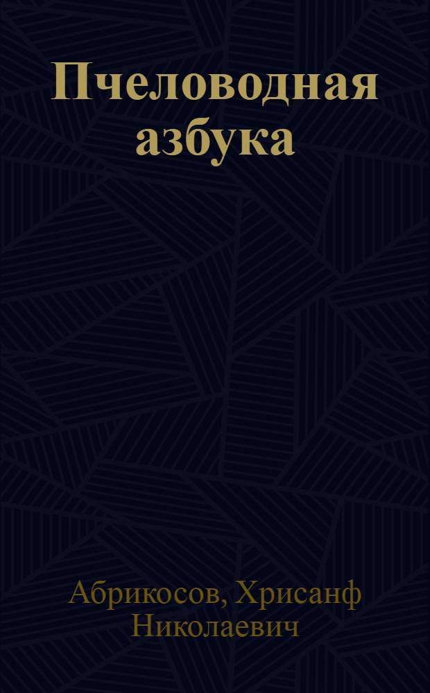 ... Пчеловодная азбука : Руководство для начинающих пчеловодов, колхозников и рабочих : С 12 рис