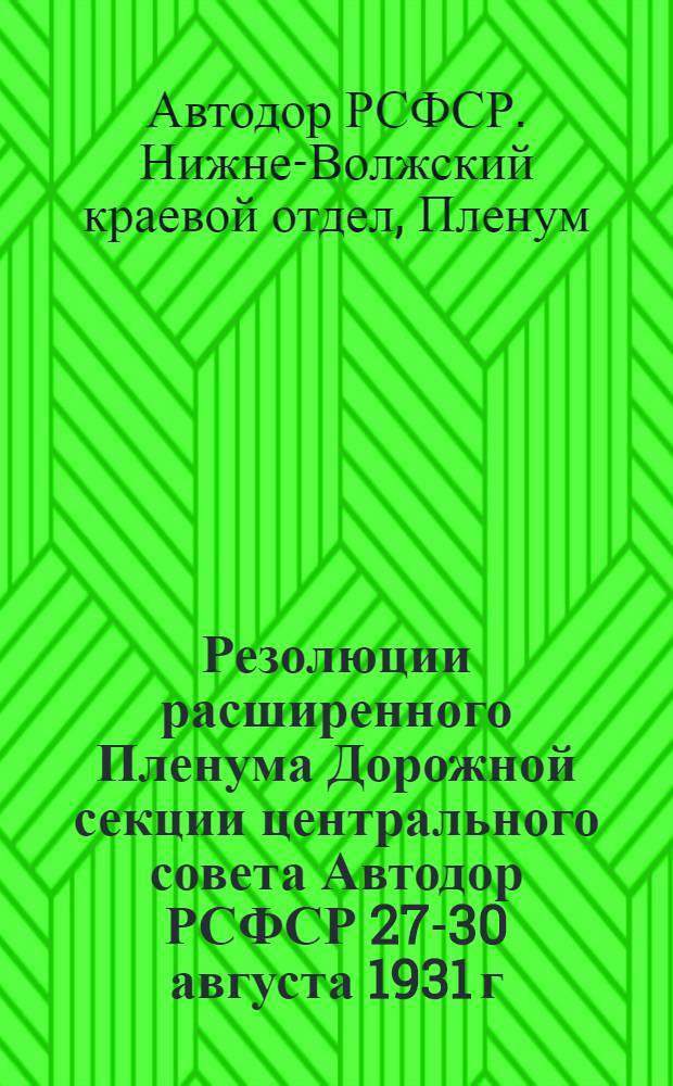... Резолюции расширенного Пленума Дорожной секции центрального совета Автодор РСФСР 27-30 августа 1931 г. и второго расширенного Пленума Нижневолжского краевого отдела Автодора с участием низовых дорожных работников 30 сентября - 3 октября 1931 г.