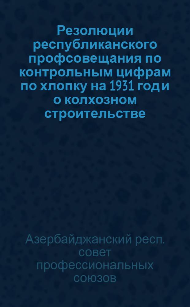 Резолюции республиканского профсовещания по контрольным цифрам по хлопку на 1931 год и о колхозном строительстве