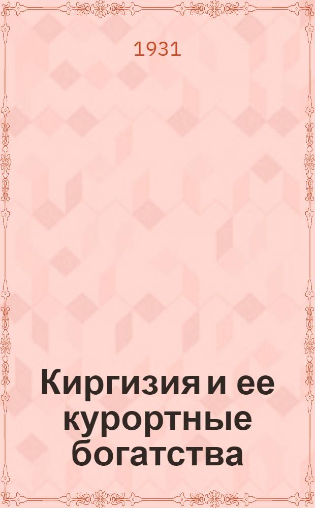 ... Киргизия и ее курортные богатства : Советская Швейцария : С 35 рис., 5 план. и 3 карт
