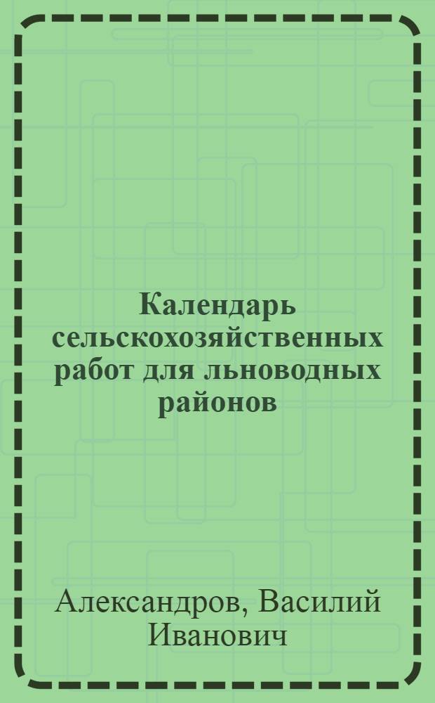 ... Календарь сельскохозяйственных работ для льноводных районов : По данным Зап. зональной опыт. с.-х. станции по льну