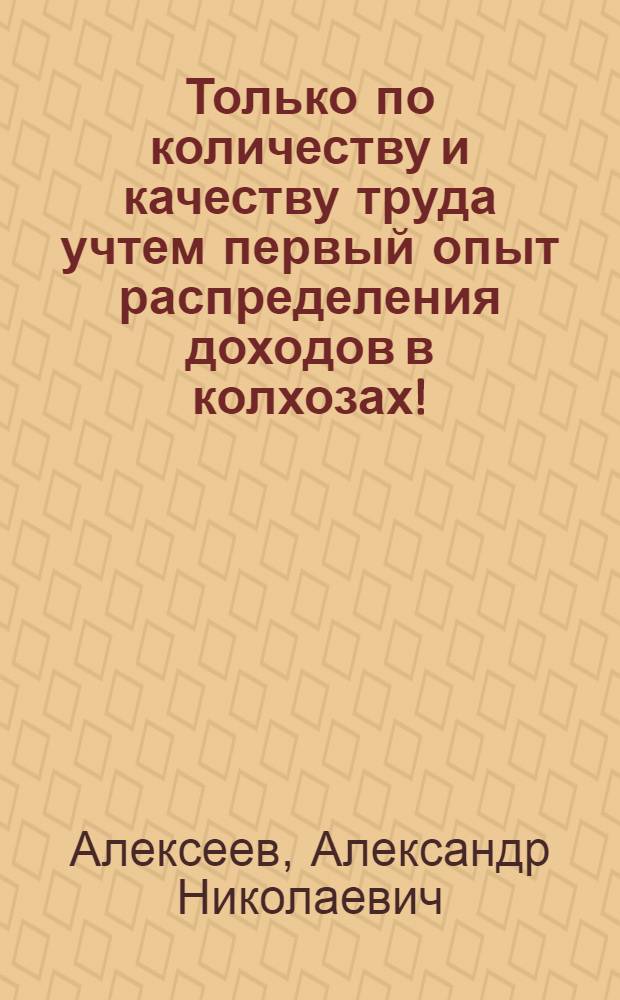 ... Только по количеству и качеству труда учтем первый опыт распределения доходов в колхозах! : Ленингр. область