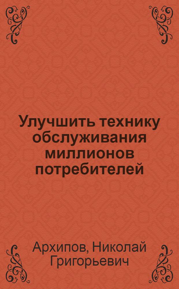 ... Улучшить технику обслуживания миллионов потребителей : За массовое рабочее изобретательство в потреб. кооп-ции