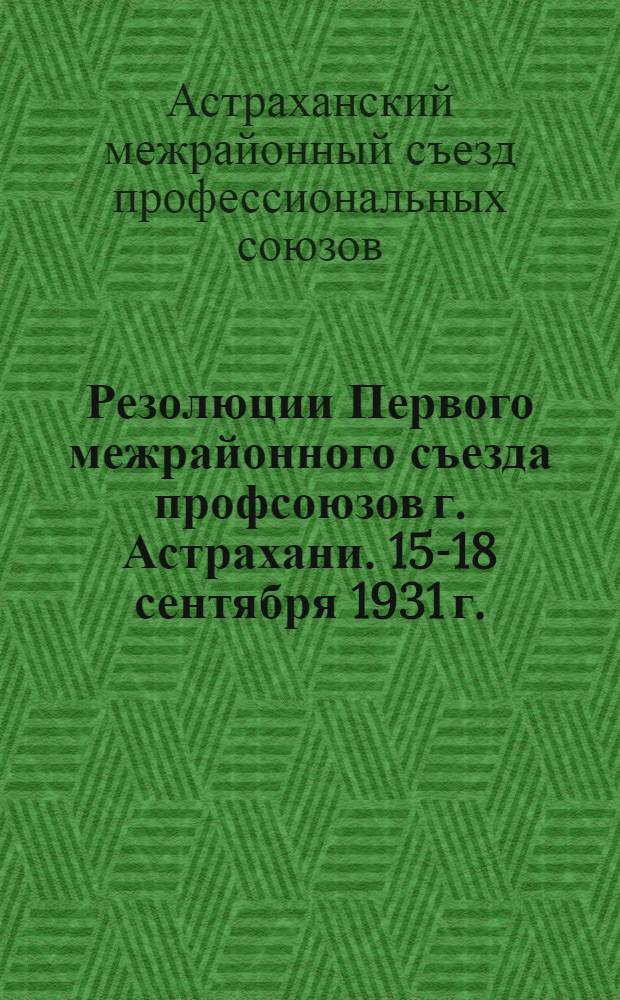 Резолюции Первого межрайонного съезда профсоюзов г. Астрахани. 15-18 сентября 1931 г.