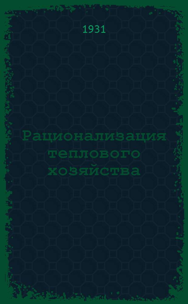 ... Рационализация теплового хозяйства : (Техника утилизации отработавшего тепла) : С 436 рис. в тексте, 62 табл. и диагр. : IS Кноблаух