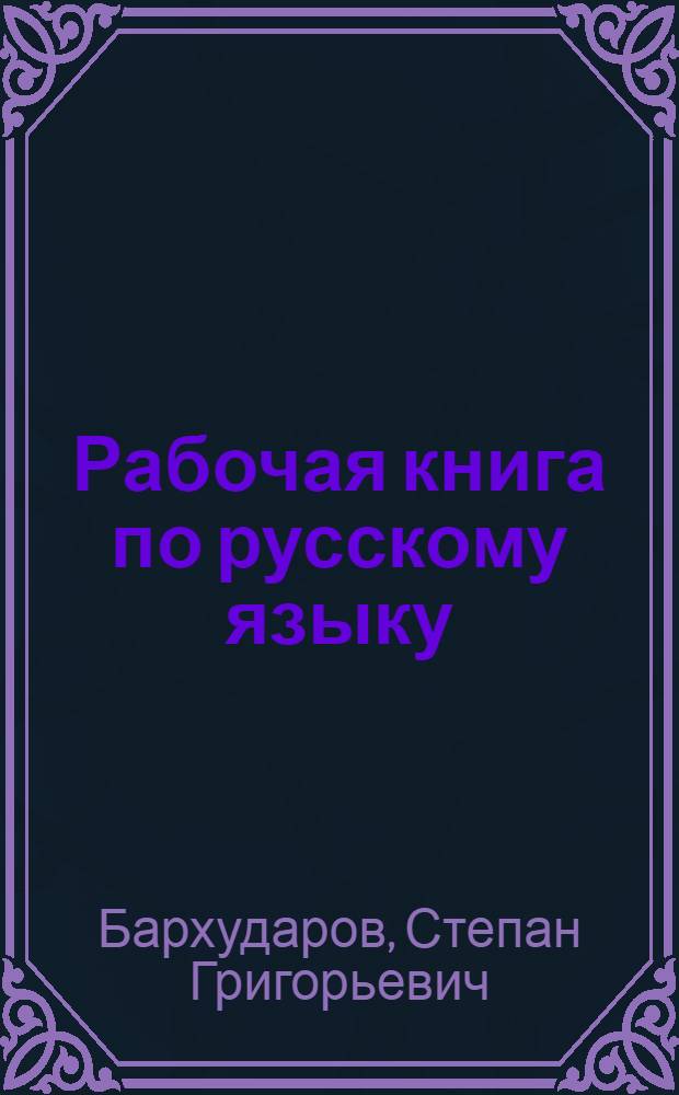 ... Рабочая книга по русскому языку : Для вечерних совпартшкол : Работа с книгой и газетой, деловые бумаги