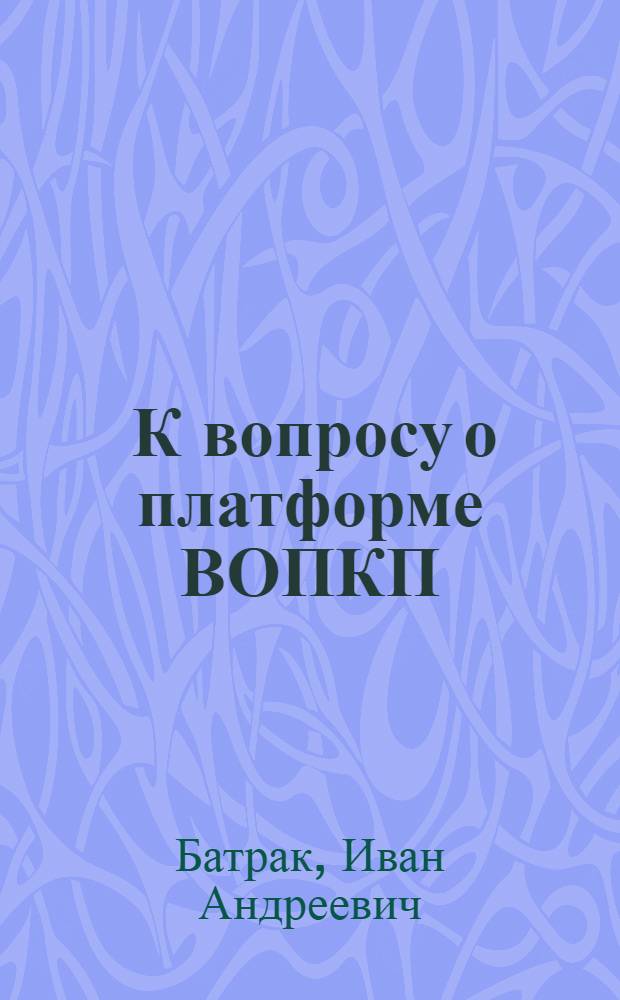... К вопросу о платформе ВОПКП : С прил. резолюций о переименовании ВОКП и о задачах ВОПКП