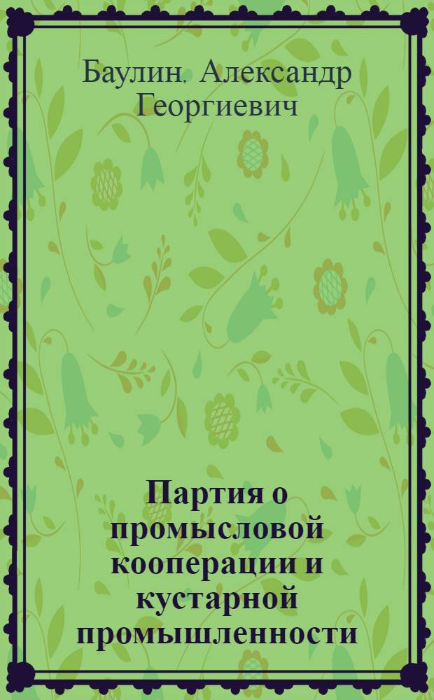 ... Партия о промысловой кооперации и кустарной промышленности : Сборник решений и постановлений ВКП(б), Коминтерна и ЦК ВЛКСМ