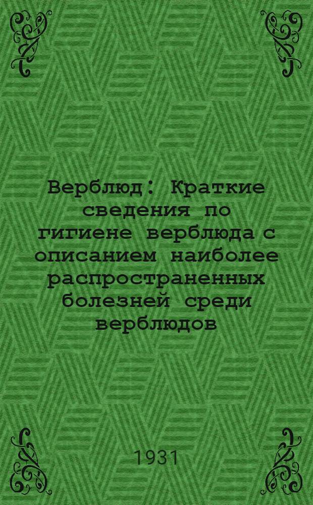 ... Верблюд : Краткие сведения по гигиене верблюда с описанием наиболее распространенных болезней среди верблюдов