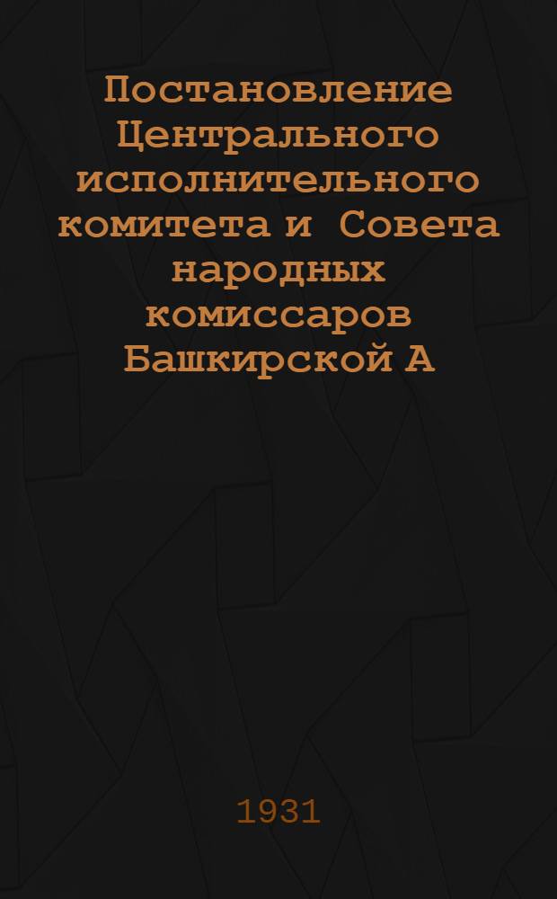 Постановление Центрального исполнительного комитета и Совета народных комиссаров Башкирской А.С.С.Р. по плану народного хозяйства и социально-культурного строительства БАССР на 2 квартал 1931 года