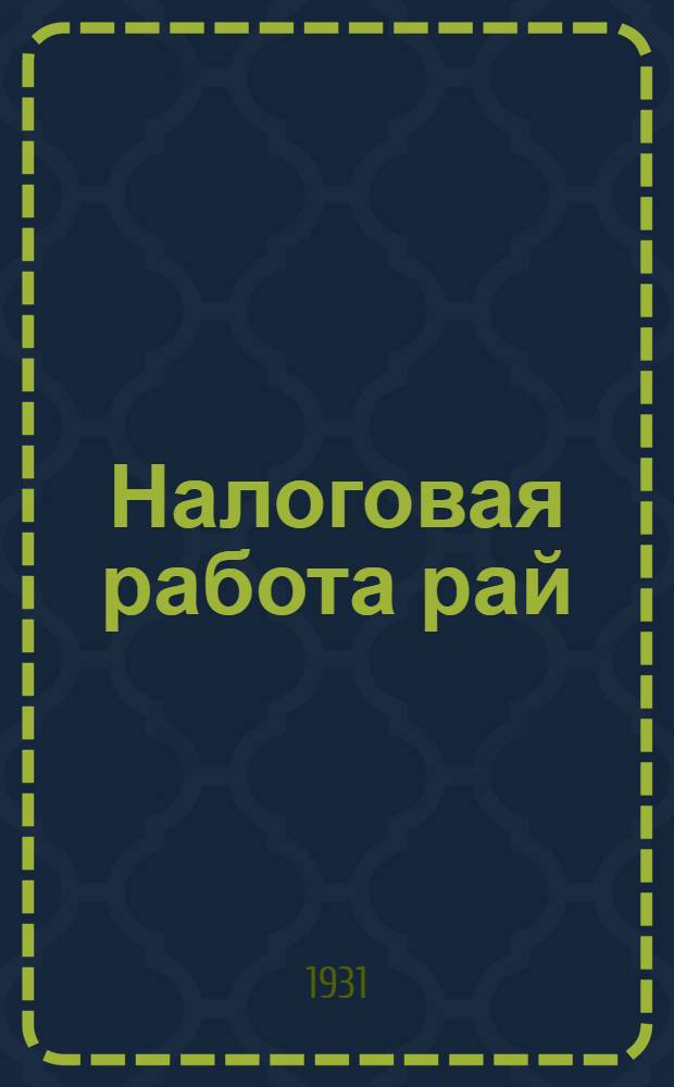 ... Налоговая работа рай(гор) финотдела : Руководство по выявлению налоговых объектов, исчислению, учету и взысканию платежей : С прил. форм, табл. и проч