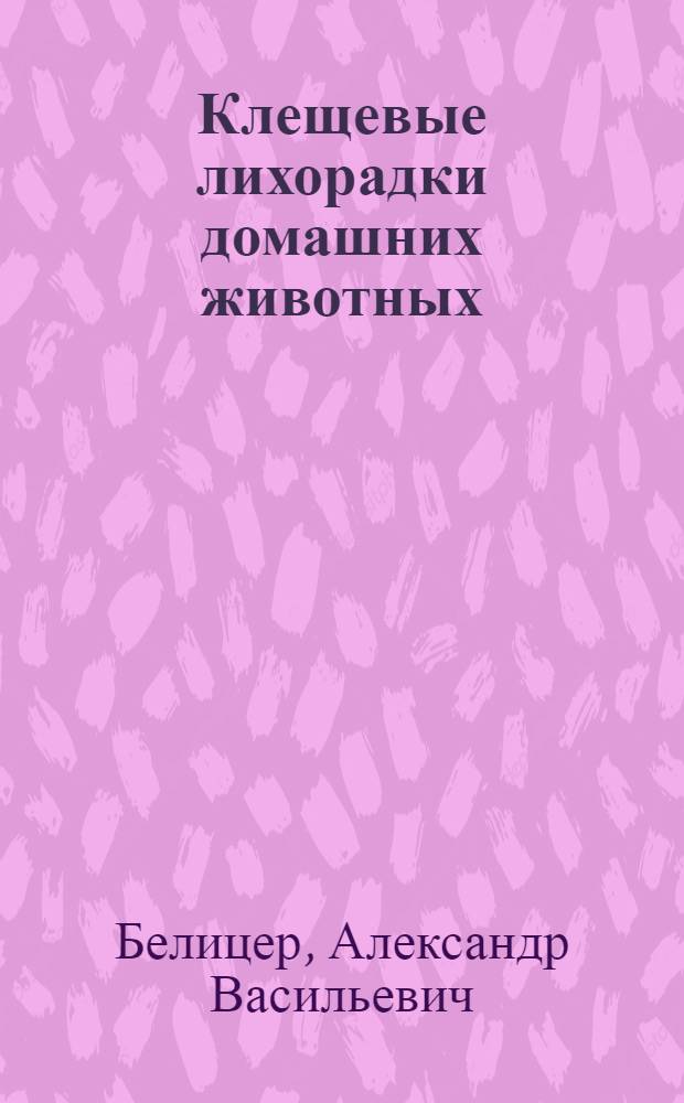 ... Клещевые лихорадки домашних животных : С 4 рис