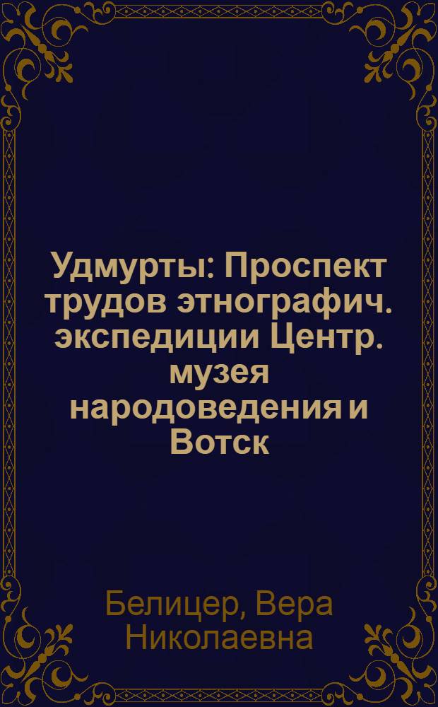 ... Удмурты : Проспект трудов этнографич. экспедиции Центр. музея народоведения и Вотск. обл. музея 1930 г