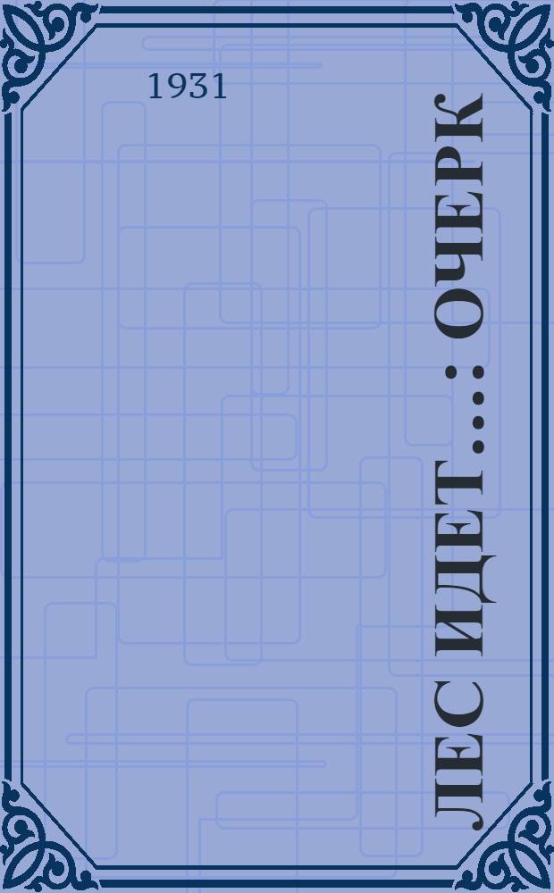 ... Лес идет... : Очерк