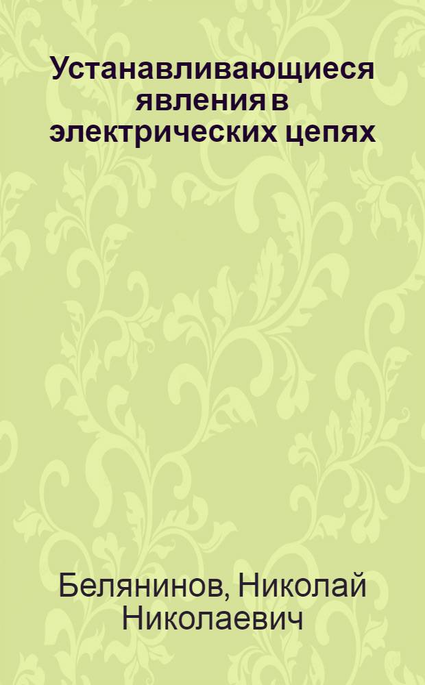 ... Устанавливающиеся явления в электрических цепях : Цепи с сосредоточенными постоянными