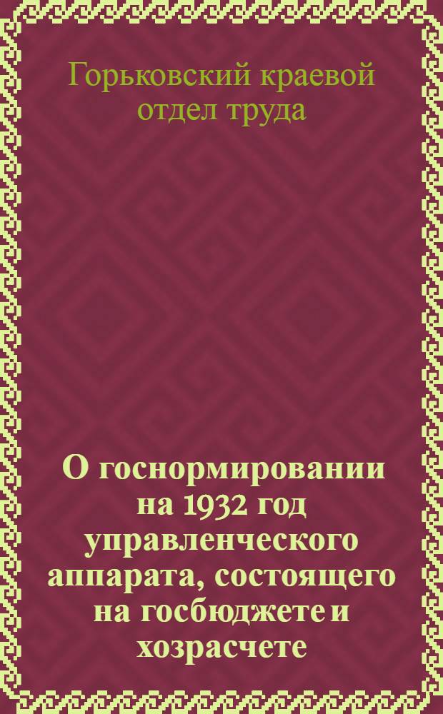 ... О госнормировании на 1932 год управленческого аппарата, состоящего на госбюджете и хозрасчете : Постановление № 1 от 28 ноября 1931 г