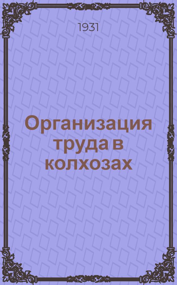 ... Организация труда в колхозах : Материалы для руководителей и организаторов колхозов
