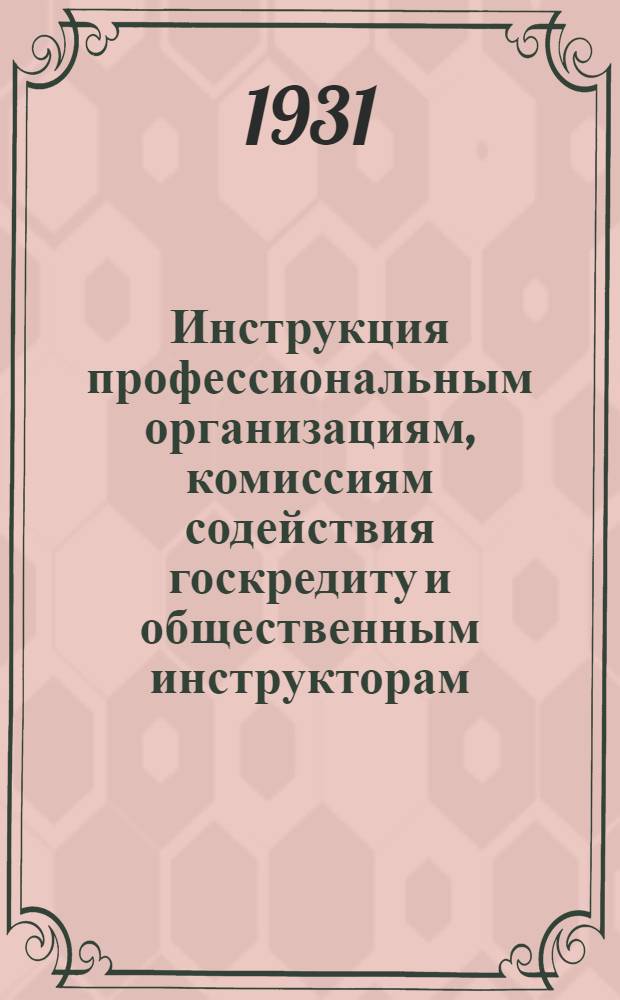 ... Инструкция профессиональным организациям, комиссиям содействия госкредиту и общественным инструкторам, а также администрации предприятий и учреждений колхозов, кустарных артелей и т. п. по проведению работы по личному страхованию
