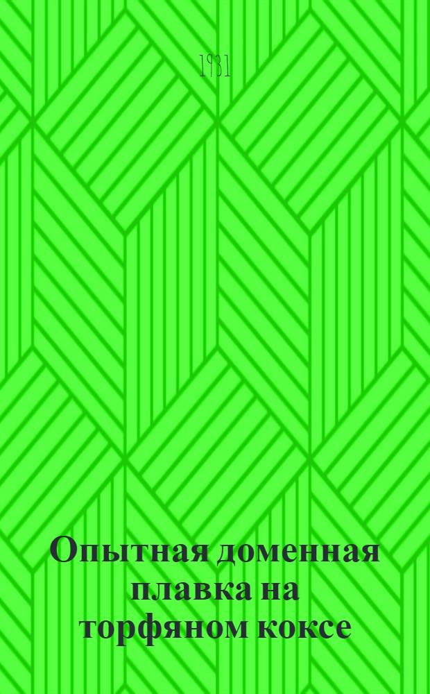 ... Опытная доменная плавка на торфяном коксе : Результаты опытов на Выксунск и Косогорск. заводах