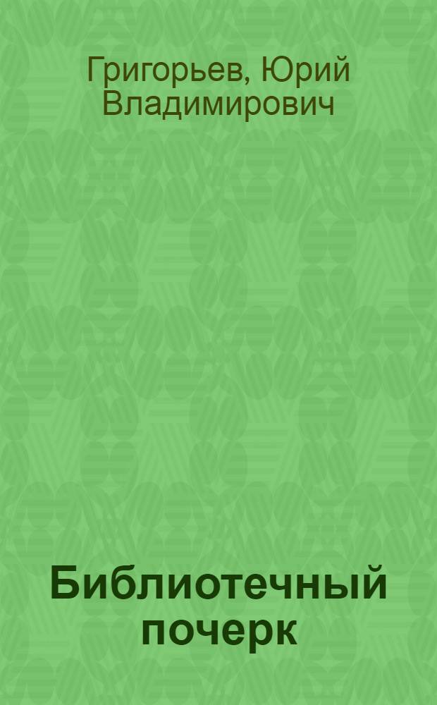 ... Библиотечный почерк : (Практич. указания для библиотекарей) : С 3 рис. в тексте и прописью