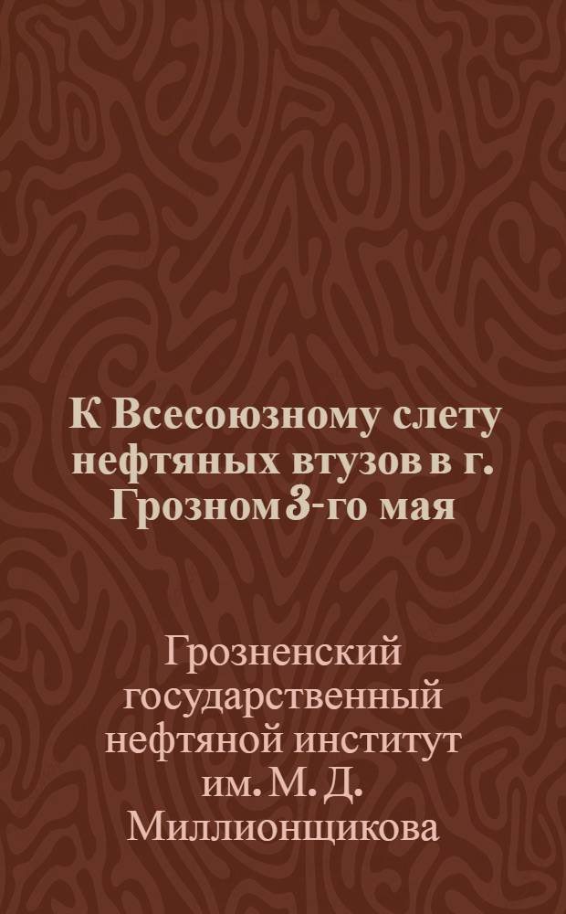 ... К Всесоюзному слету нефтяных втузов в г. Грозном 3-го мая