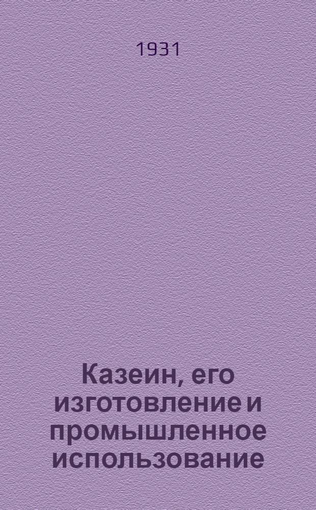 ... Казеин, его изготовление и промышленное использование : Изготовление разных сортов казеина, казеиновых лаков, красок политур, клеев и замазок