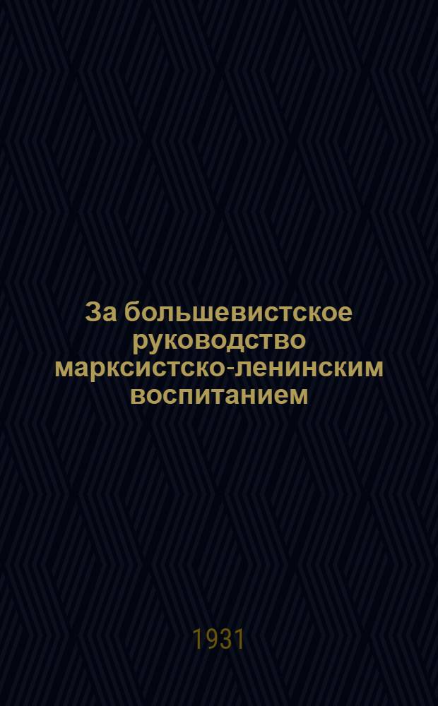 ... За большевистское руководство марксистско-ленинским воспитанием : Опыт работы по партпросвещению парторг-ции Иванов. Пром. области