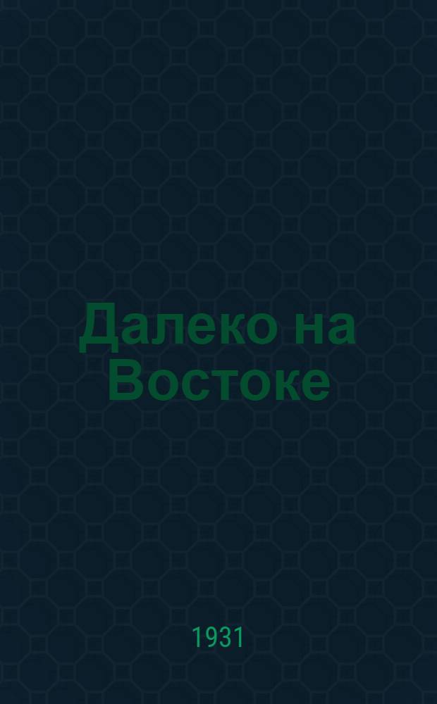 Далеко на Востоке : Кино-либретто и метод. указания к беседе