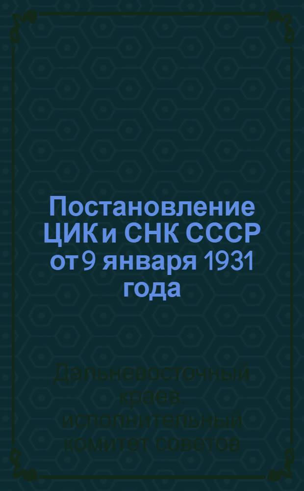 Постановление ЦИК и СНК СССР от 9 января 1931 года; Постановление Президиума Далькрайисполкома от 15 января 1931 года и другие материалы