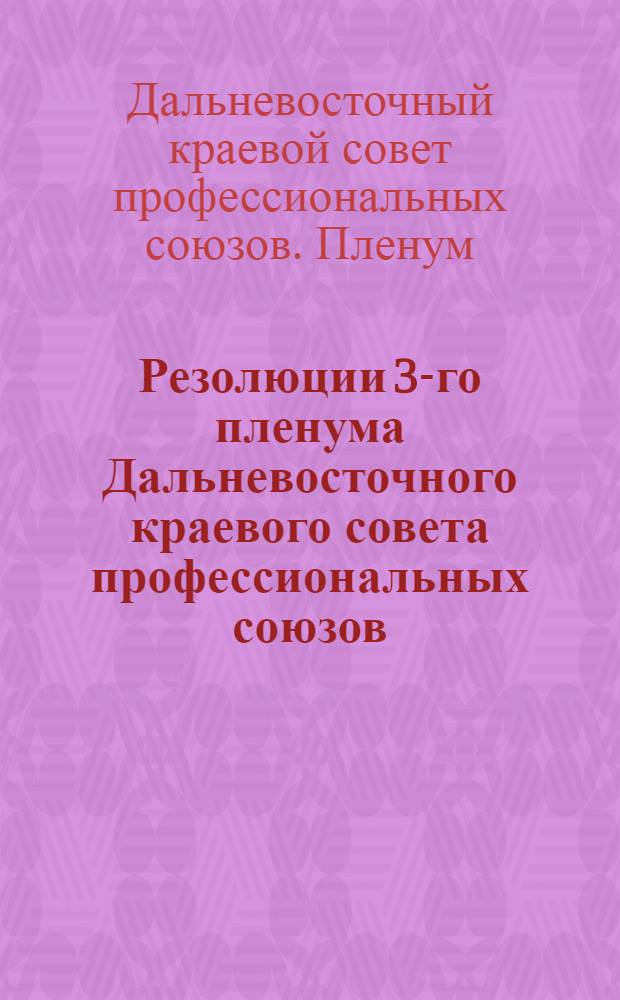 ... Резолюции 3-го пленума Дальневосточного краевого совета профессиональных союзов. 15-21 ноября 1930 г.