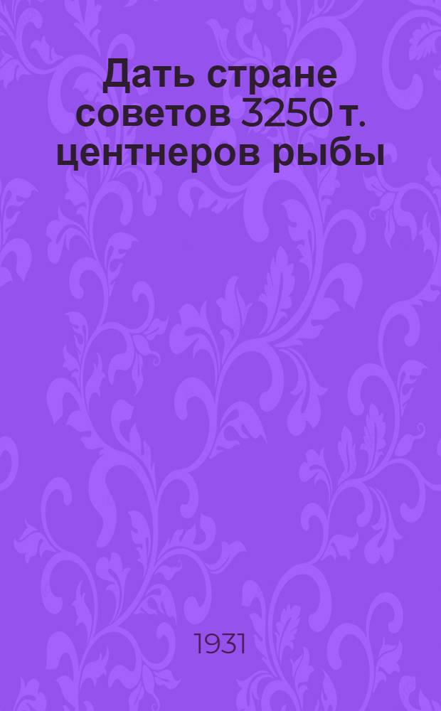 Дать стране советов 3250 т. центнеров рыбы : Директивные материалы к осенней путине