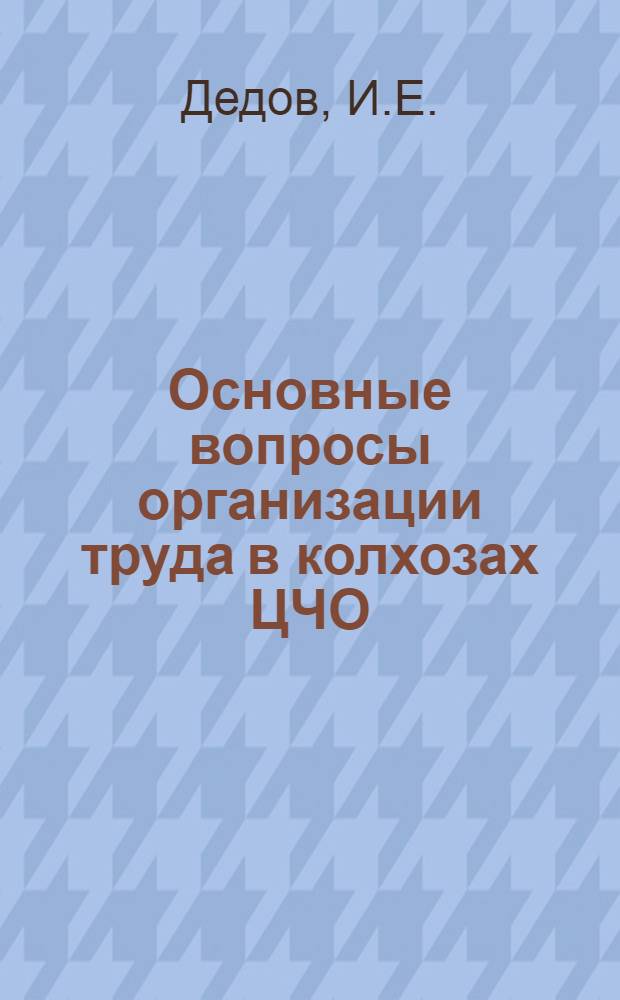 ... Основные вопросы организации труда в колхозах [ЦЧО]