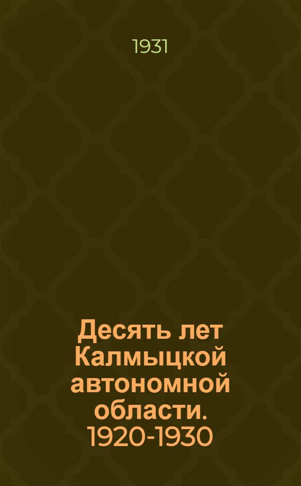 Десять лет Калмыцкой автономной области. 1920-1930 : Сборник
