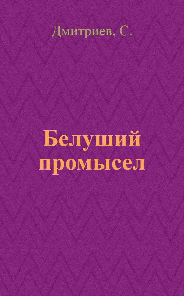 ... Белуший промысел : Ненецк. побережье Сев. Полярного моря