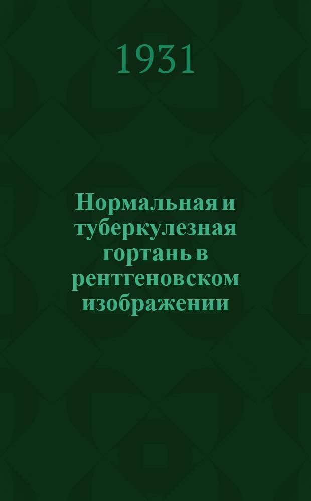 ... Нормальная и туберкулезная гортань в рентгеновском изображении : (С 5 фот. 3 схем., 9 зарис. и 35 рентгеновскими снимками)